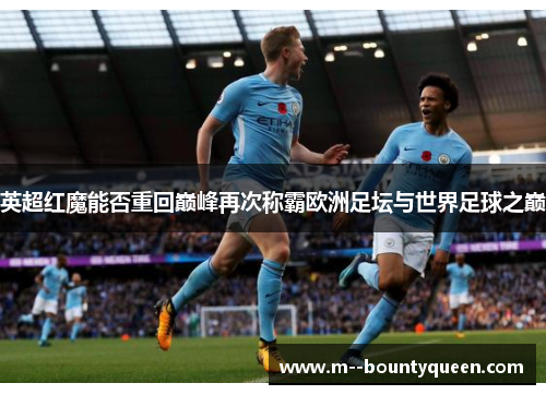 英超红魔能否重回巅峰再次称霸欧洲足坛与世界足球之巅