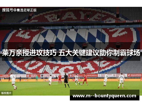 莱万亲授进攻技巧 五大关键建议助你制霸球场