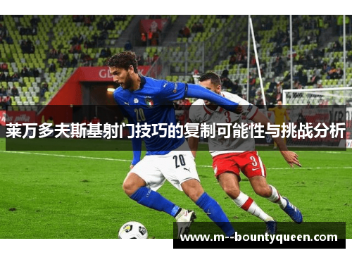 莱万多夫斯基射门技巧的复制可能性与挑战分析