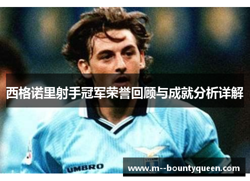 西格诺里射手冠军荣誉回顾与成就分析详解