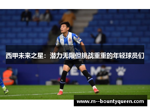西甲未来之星：潜力无限但挑战重重的年轻球员们