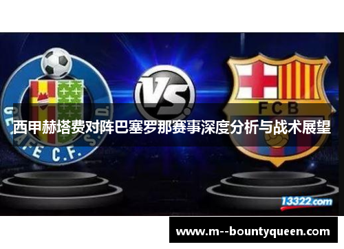 西甲赫塔费对阵巴塞罗那赛事深度分析与战术展望