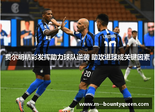 费尔明精彩发挥助力球队逆袭 助攻进球成关键因素