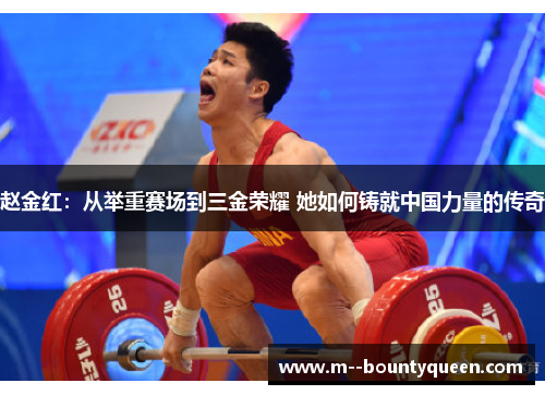 赵金红：从举重赛场到三金荣耀 她如何铸就中国力量的传奇