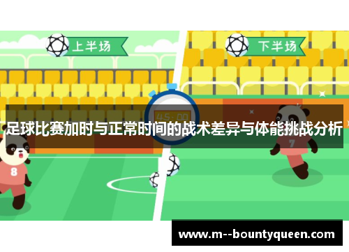 足球比赛加时与正常时间的战术差异与体能挑战分析