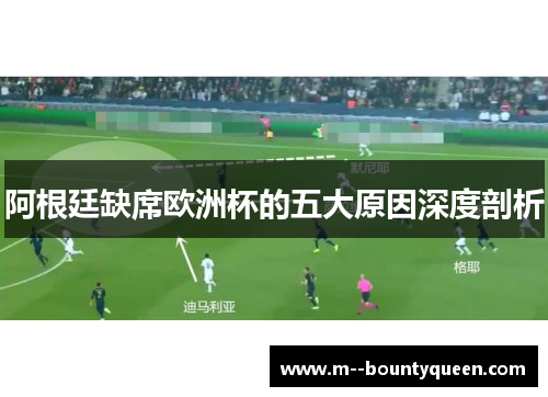 阿根廷缺席欧洲杯的五大原因深度剖析