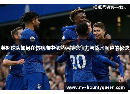 英超球队如何在伤病潮中依然保持竞争力与战术调整的秘诀