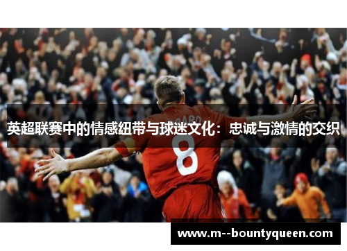 英超联赛中的情感纽带与球迷文化：忠诚与激情的交织