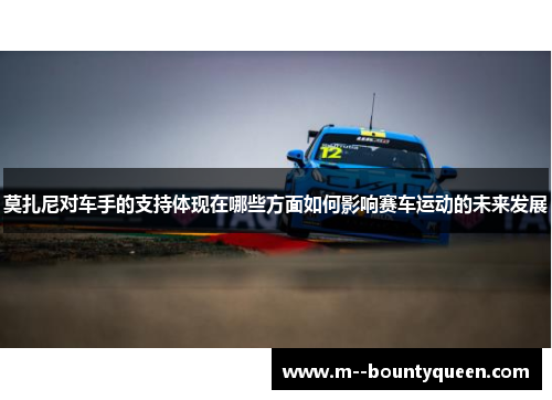 莫扎尼对车手的支持体现在哪些方面如何影响赛车运动的未来发展
