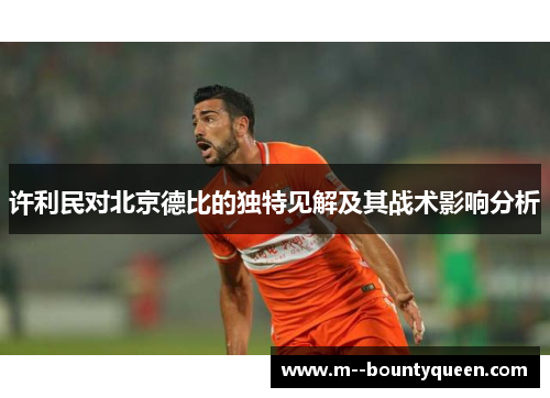 许利民对北京德比的独特见解及其战术影响分析