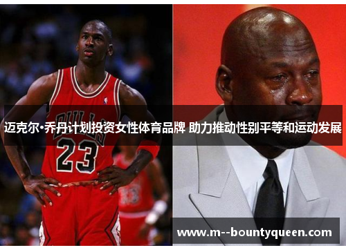 迈克尔·乔丹计划投资女性体育品牌 助力推动性别平等和运动发展