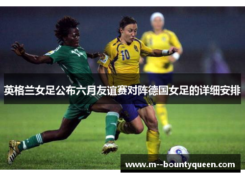 英格兰女足公布六月友谊赛对阵德国女足的详细安排