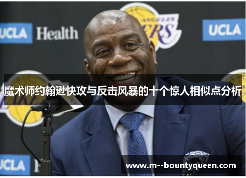 魔术师约翰逊快攻与反击风暴的十个惊人相似点分析