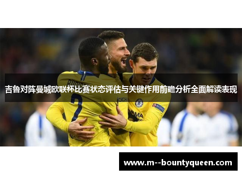 吉鲁对阵曼城欧联杯比赛状态评估与关键作用前瞻分析全面解读表现