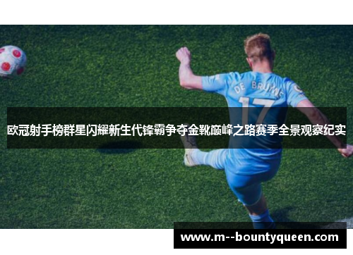 欧冠射手榜群星闪耀新生代锋霸争夺金靴巅峰之路赛季全景观察纪实